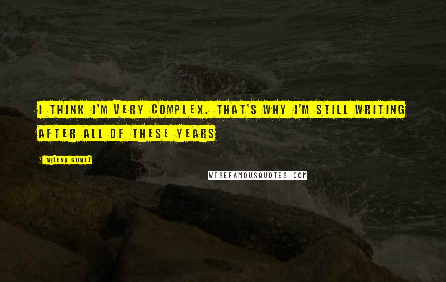 Milena Gomez quotes: I think I'm very complex. That's why I'm still writing after all of these years