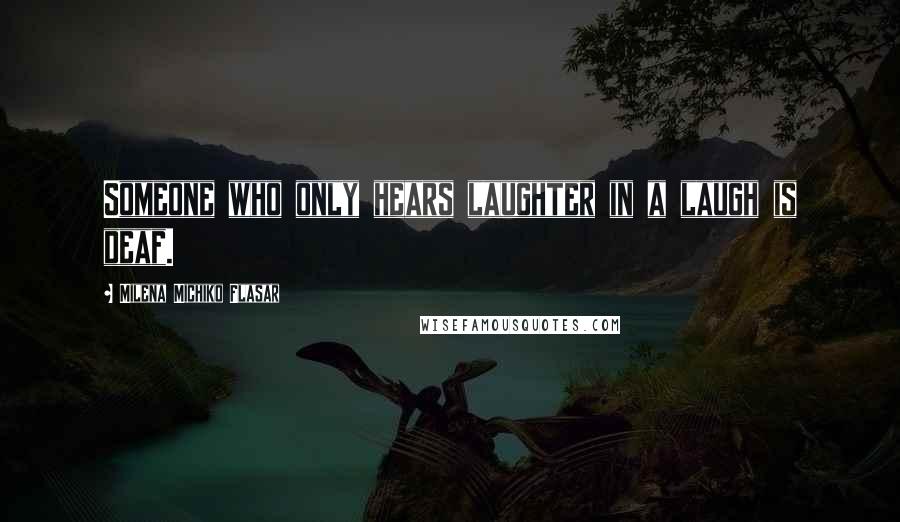 Milena Michiko Flasar quotes: Someone who only hears laughter in a laugh is deaf.