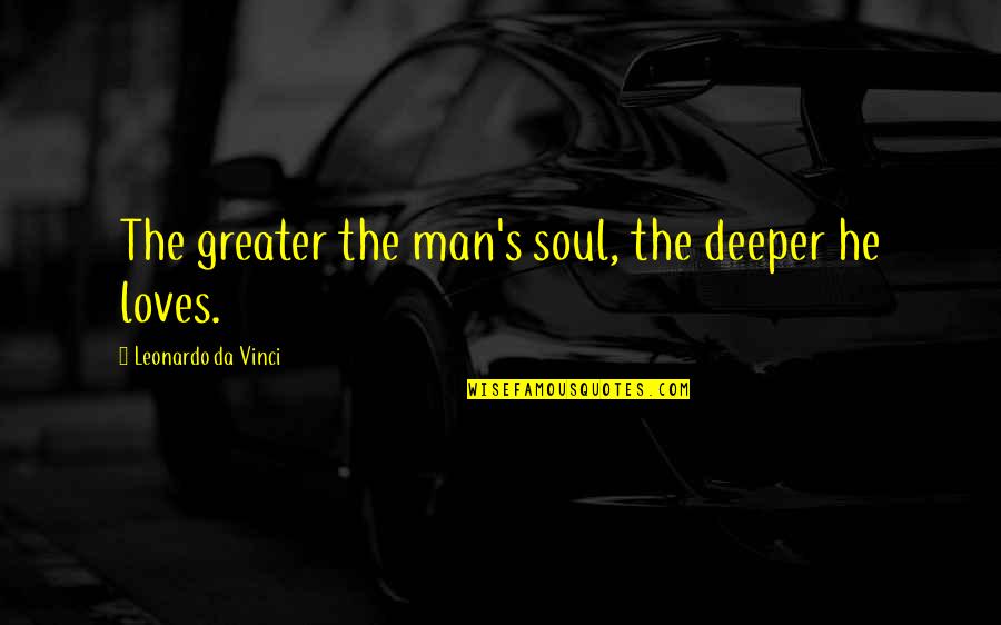 Mileometer Quotes By Leonardo Da Vinci: The greater the man's soul, the deeper he