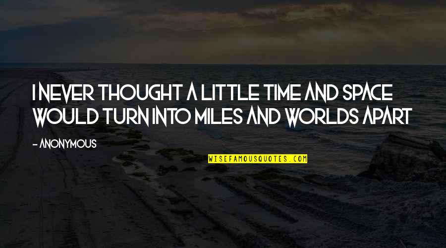 Miles And Miles Apart Quotes By Anonymous: I never thought a little time and space