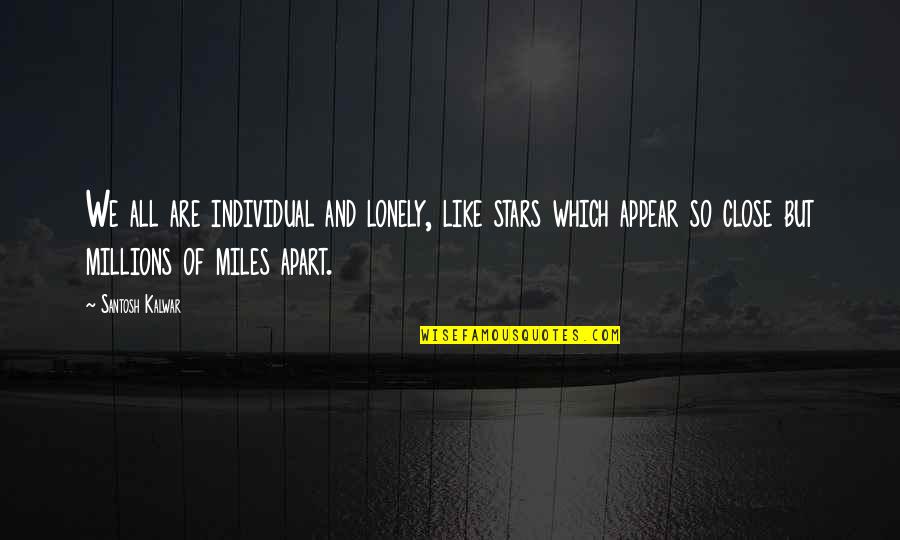Miles And Miles Apart Quotes By Santosh Kalwar: We all are individual and lonely, like stars