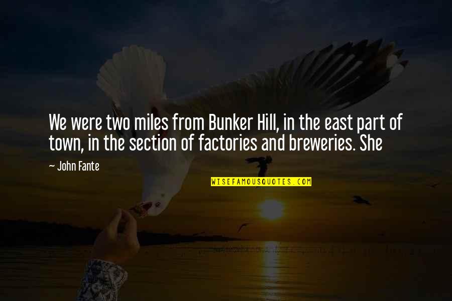 Miles And Miles Quotes By John Fante: We were two miles from Bunker Hill, in