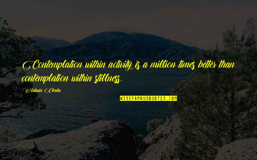 Miles Anderson Quotes By Hakuin Ekaku: Contemplation within activity is a million times better Miles Anderson Quotes By Hakuin Ekaku: Contemplation within activity is a million times better