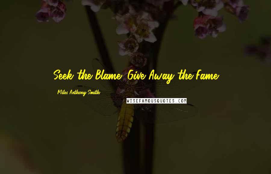 Miles Anthony Smith quotes: Seek the Blame; Give Away the Fame
