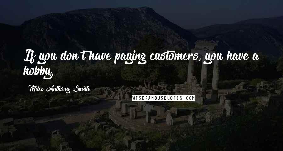 Miles Anthony Smith quotes: If you don't have paying customers, you have a hobby.