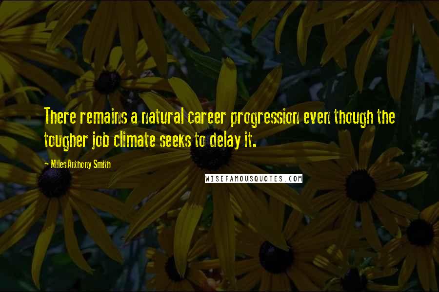 Miles Anthony Smith quotes: There remains a natural career progression even though the tougher job climate seeks to delay it.