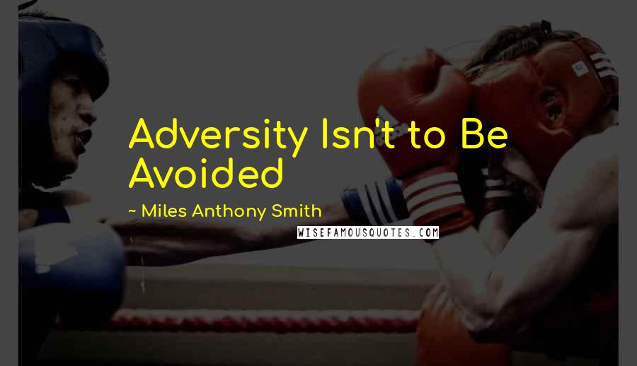 Miles Anthony Smith quotes: Adversity Isn't to Be Avoided