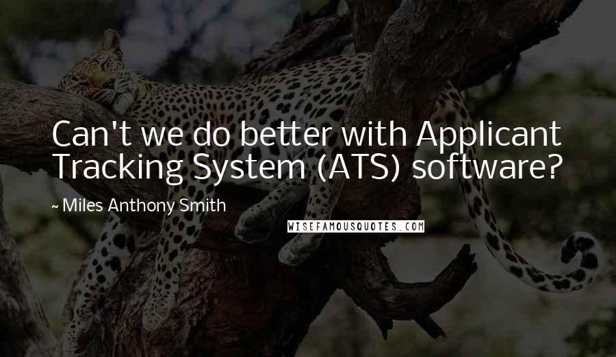 Miles Anthony Smith quotes: Can't we do better with Applicant Tracking System (ATS) software?