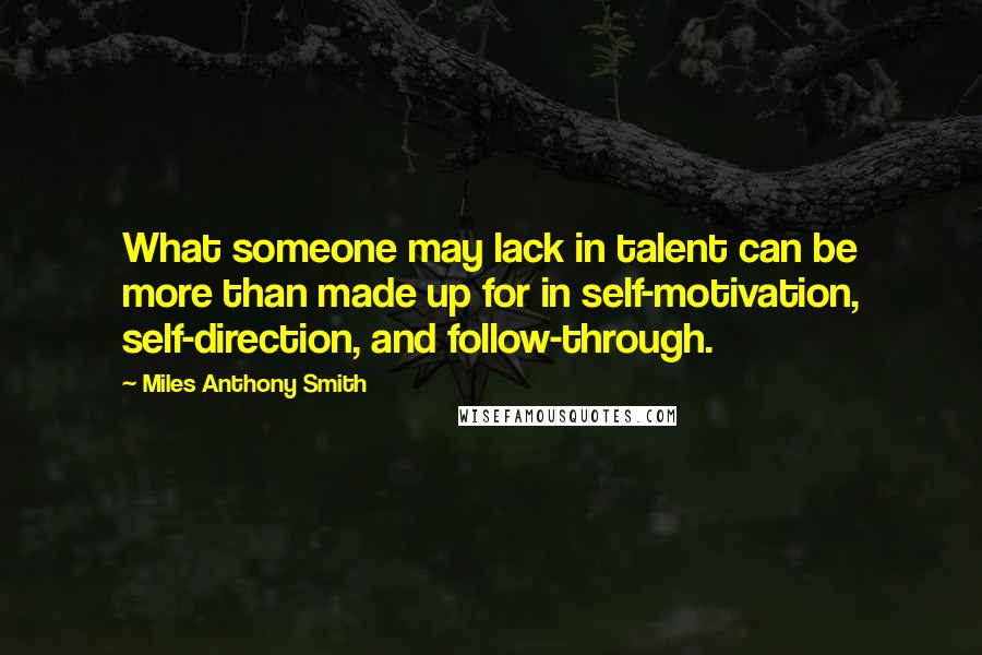 Miles Anthony Smith quotes: What someone may lack in talent can be more than made up for in self-motivation, self-direction, and follow-through.