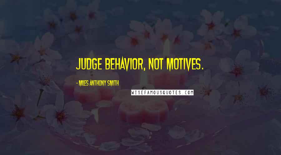 Miles Anthony Smith quotes: Judge behavior, not motives.