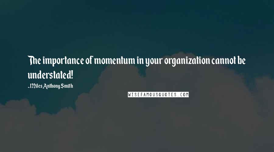 Miles Anthony Smith quotes: The importance of momentum in your organization cannot be understated!