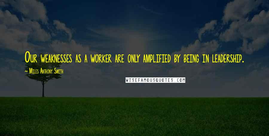 Miles Anthony Smith quotes: Our weaknesses as a worker are only amplified by being in leadership.