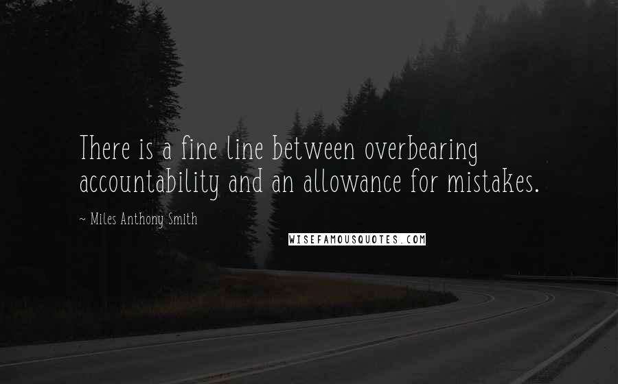 Miles Anthony Smith quotes: There is a fine line between overbearing accountability and an allowance for mistakes.