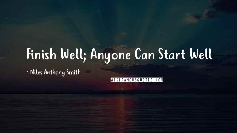 Miles Anthony Smith quotes: Finish Well; Anyone Can Start Well