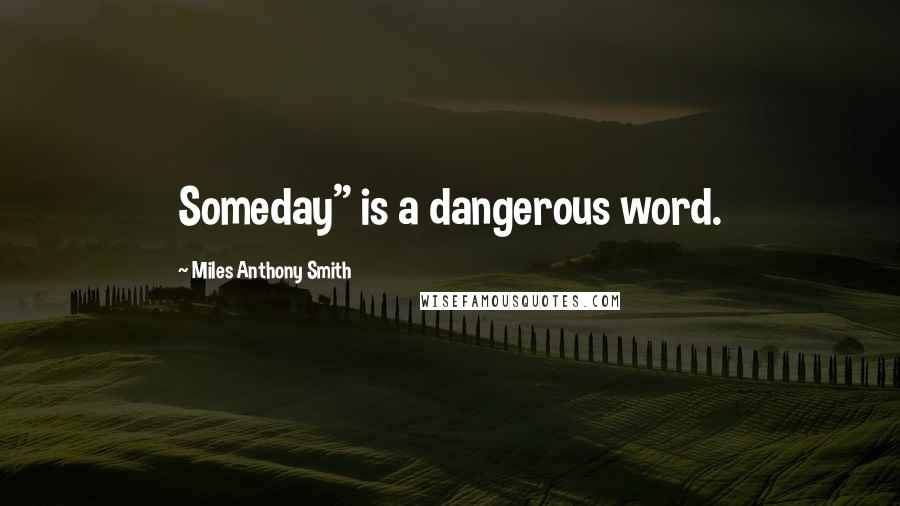 Miles Anthony Smith quotes: Someday" is a dangerous word.