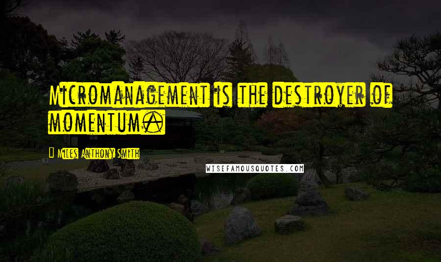 Miles Anthony Smith quotes: Micromanagement is the destroyer of momentum.