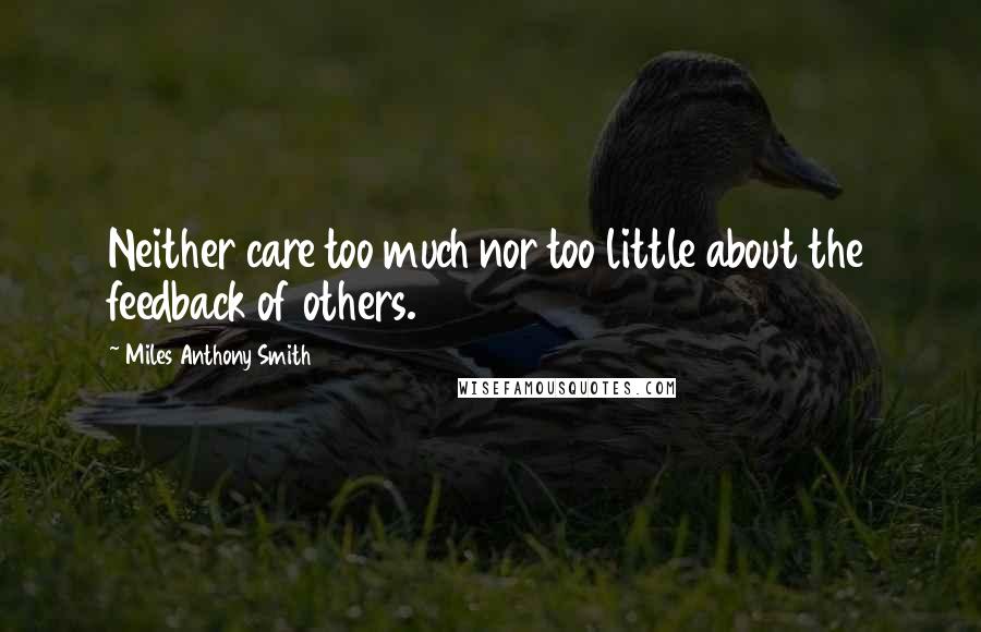 Miles Anthony Smith quotes: Neither care too much nor too little about the feedback of others.