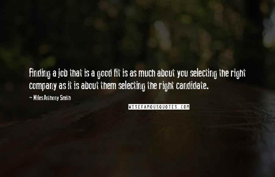 Miles Anthony Smith quotes: Finding a job that is a good fit is as much about you selecting the right company as it is about them selecting the right candidate.