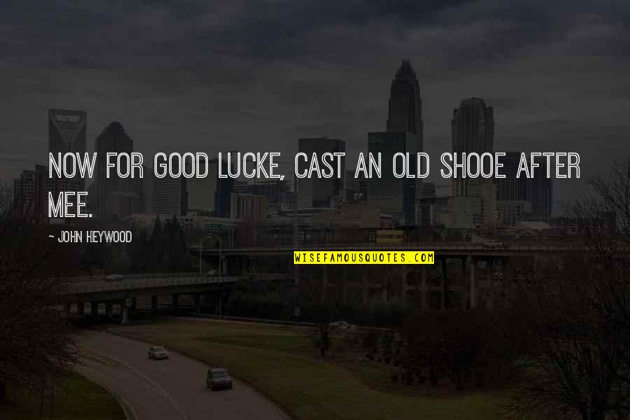 Miles Apart From You Quotes By John Heywood: Now for good lucke, cast an old shooe