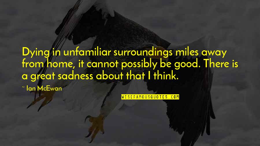 Miles Away From Home Quotes By Ian McEwan: Dying in unfamiliar surroundings miles away from home,