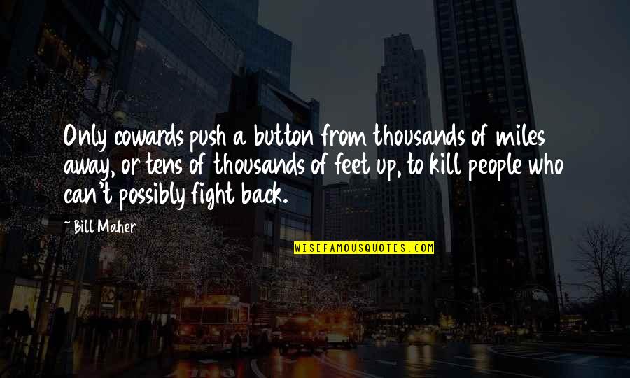 Miles Away From You Quotes By Bill Maher: Only cowards push a button from thousands of