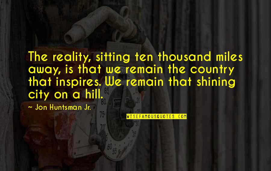Miles Away From You Quotes By Jon Huntsman Jr.: The reality, sitting ten thousand miles away, is