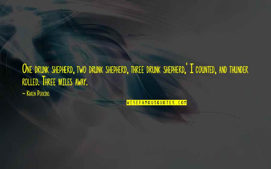 Miles Away From You Quotes By Karen Perkins: One drunk shepherd, two drunk shepherd, three drunk