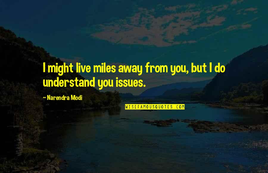 Miles Away From You Quotes By Narendra Modi: I might live miles away from you, but