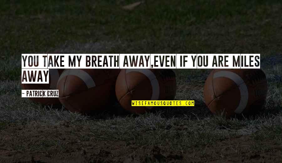 Miles Away From You Quotes By Patrick Cruz: You take my breath away,Even if you are