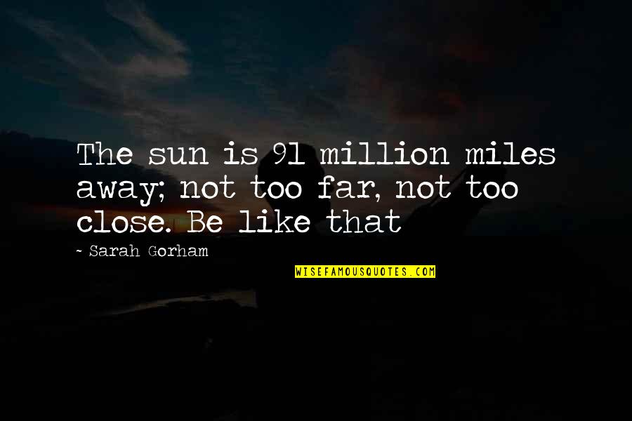 Miles Away From You Quotes By Sarah Gorham: The sun is 91 million miles away; not