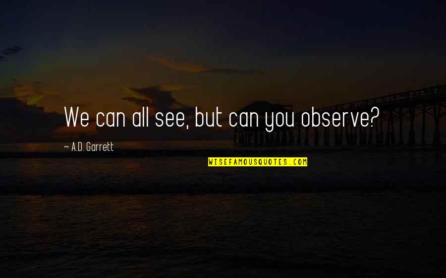 Miles Away Love Quotes By A.D. Garrett: We can all see, but can you observe?