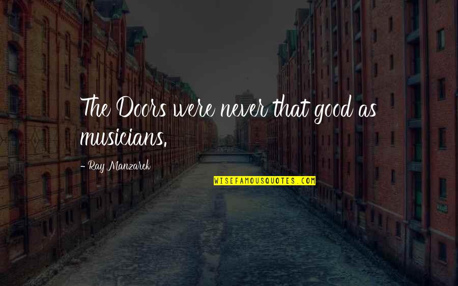 Miles Brown Actor Quotes By Ray Manzarek: The Doors were never that good as musicians. Miles Brown Actor Quotes By Ray Manzarek: The Doors were never that good as musicians.