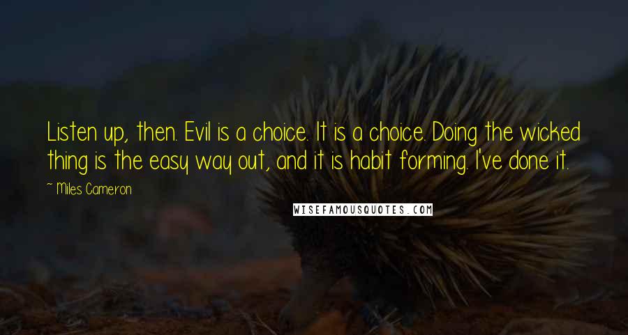 Miles Cameron quotes: Listen up, then. Evil is a choice. It is a choice. Doing the wicked thing is the easy way out, and it is habit forming. I've done it.