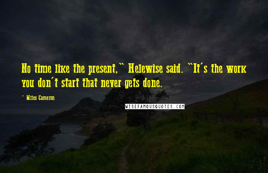 Miles Cameron quotes: No time like the present," Helewise said. "It's the work you don't start that never gets done.
