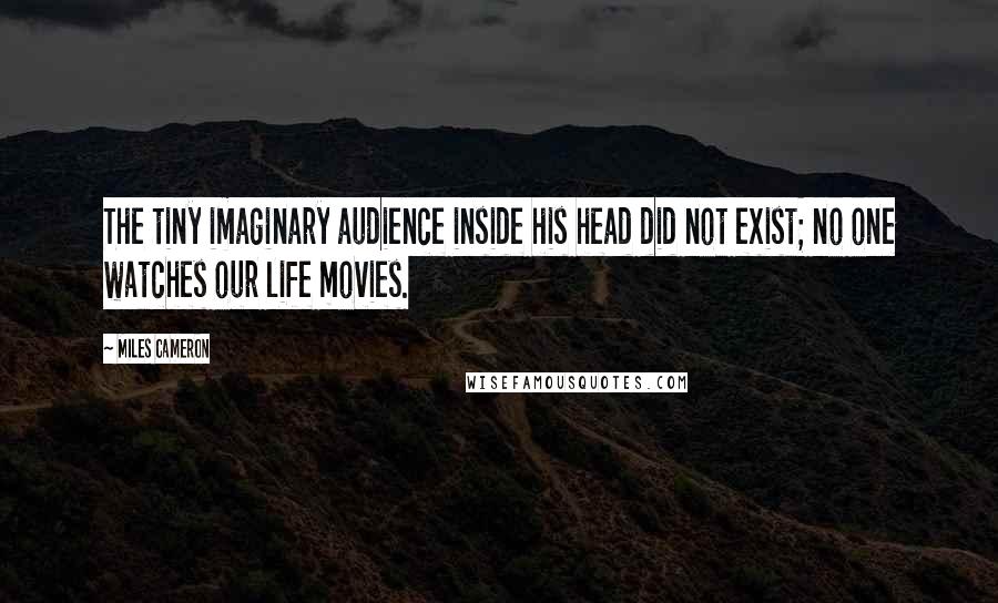 Miles Cameron quotes: The tiny imaginary audience inside his head did not exist; no one watches our life movies.