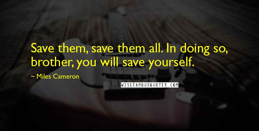 Miles Cameron quotes: Save them, save them all. In doing so, brother, you will save yourself.