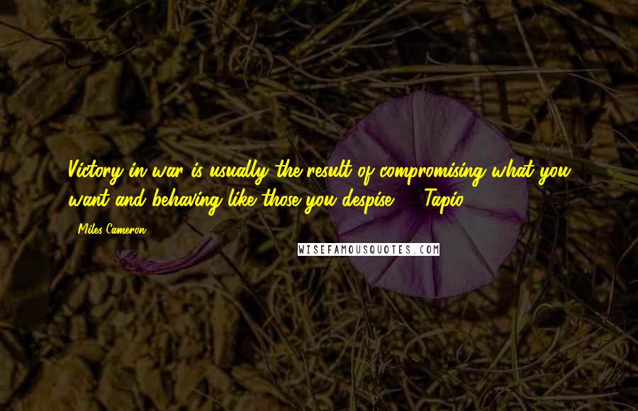 Miles Cameron quotes: Victory in war is usually the result of compromising what you want and behaving like those you despise." - Tapio