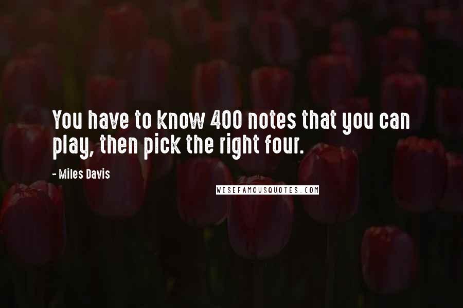 Miles Davis quotes: You have to know 400 notes that you can play, then pick the right four.