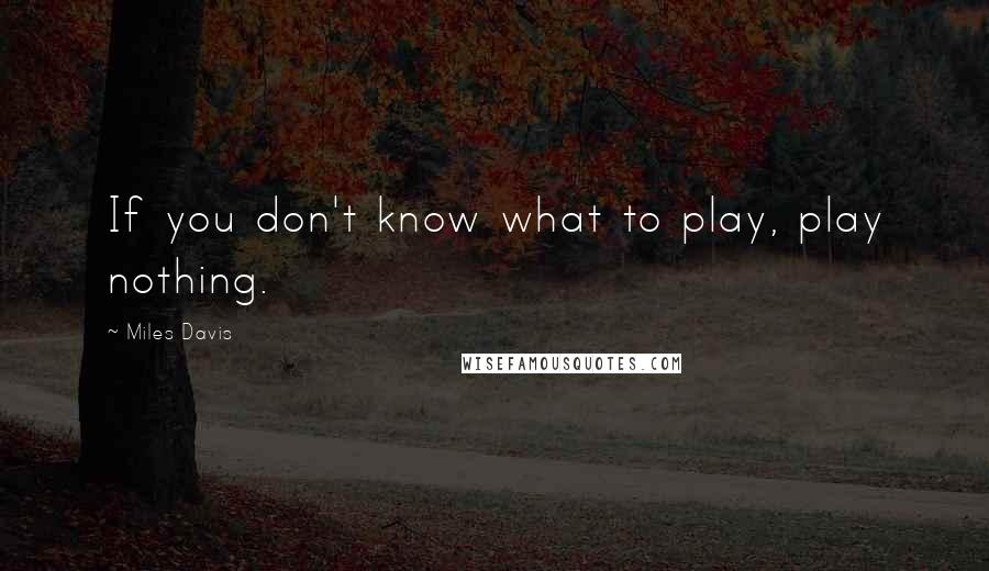 Miles Davis quotes: If you don't know what to play, play nothing.