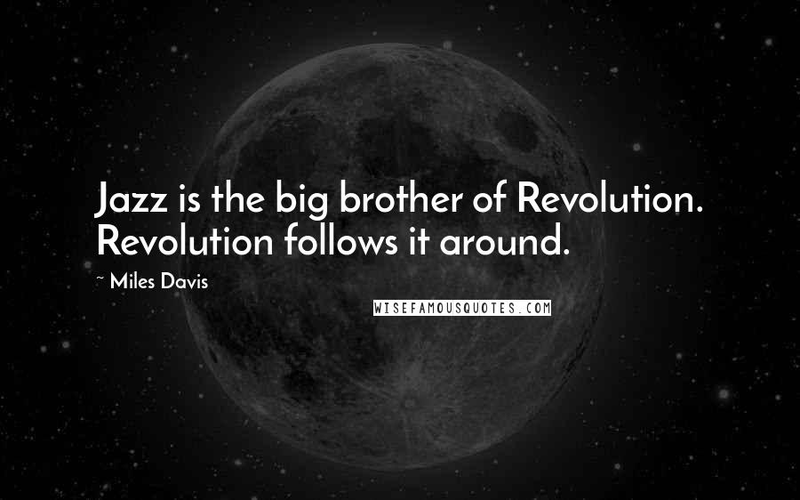 Miles Davis quotes: Jazz is the big brother of Revolution. Revolution follows it around.