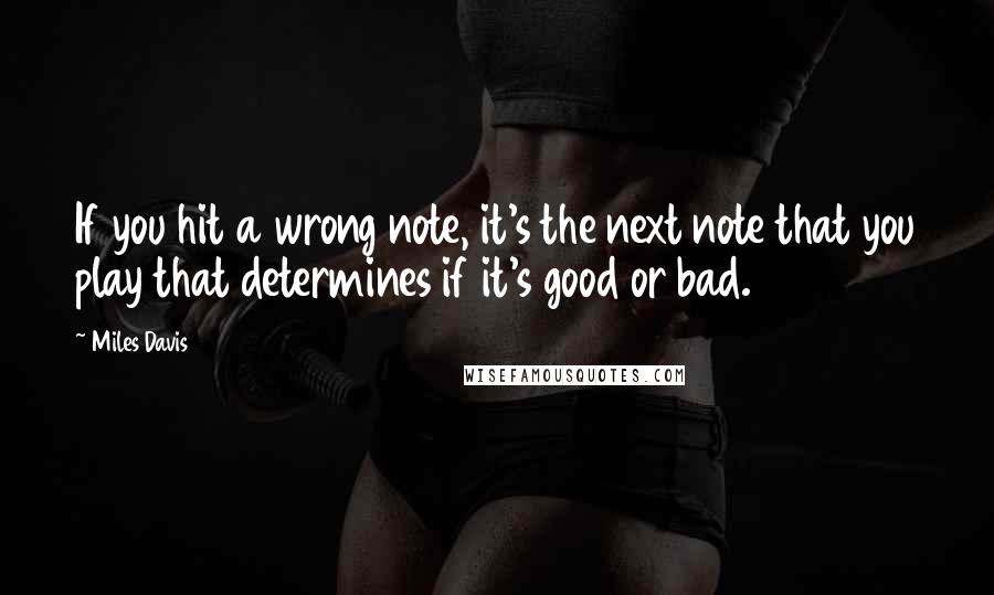 Miles Davis quotes: If you hit a wrong note, it's the next note that you play that determines if it's good or bad.