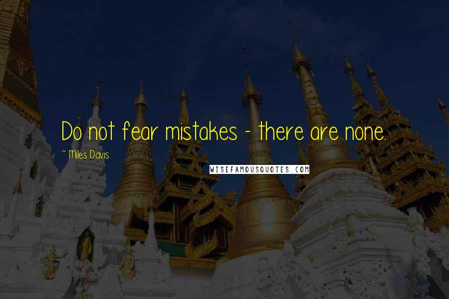 Miles Davis quotes: Do not fear mistakes - there are none.