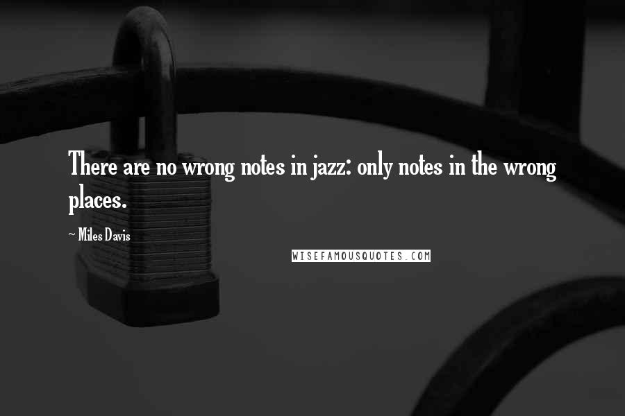 Miles Davis quotes: There are no wrong notes in jazz: only notes in the wrong places.