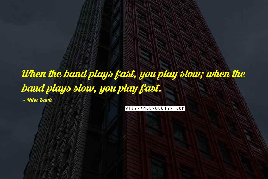 Miles Davis quotes: When the band plays fast, you play slow; when the band plays slow, you play fast.