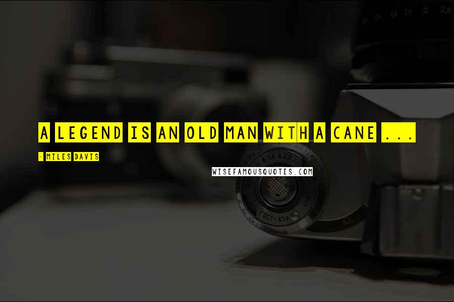 Miles Davis quotes: A legend is an old man with a cane ...