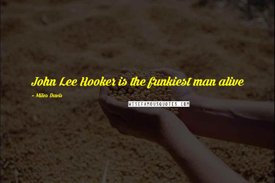 Miles Davis quotes: John Lee Hooker is the funkiest man alive