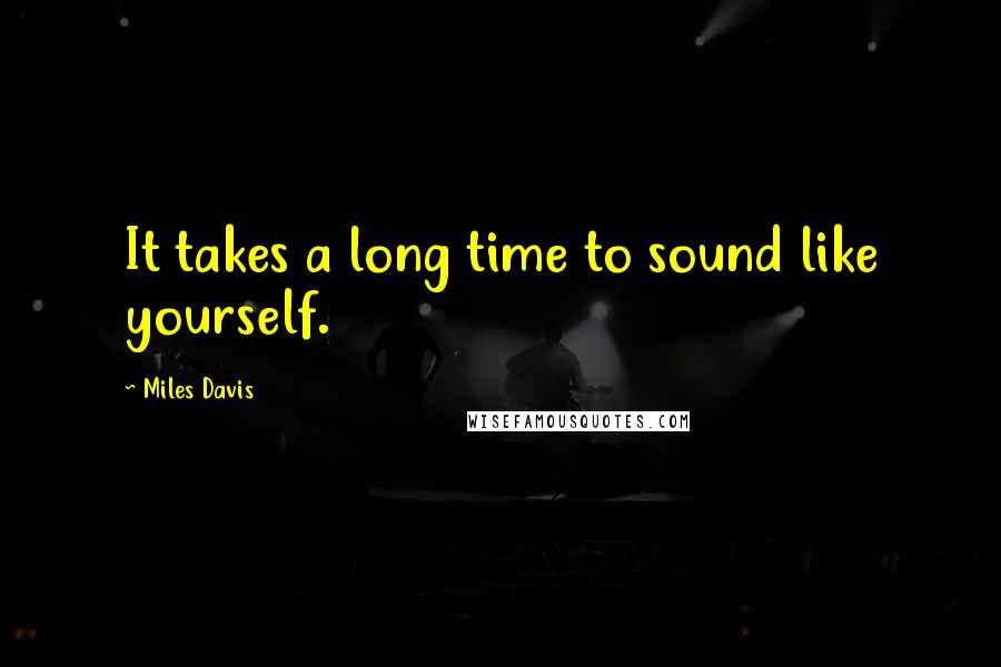 Miles Davis quotes: It takes a long time to sound like yourself.