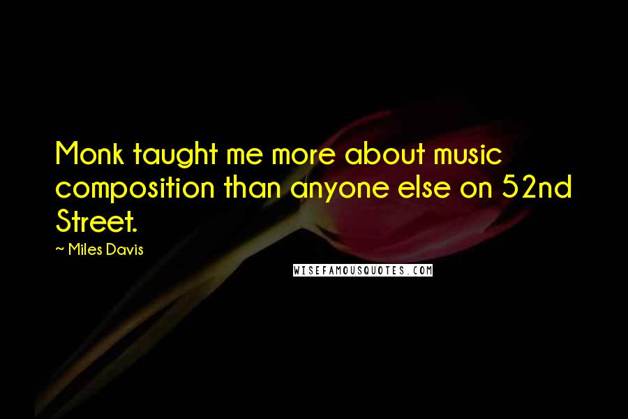 Miles Davis quotes: Monk taught me more about music composition than anyone else on 52nd Street.