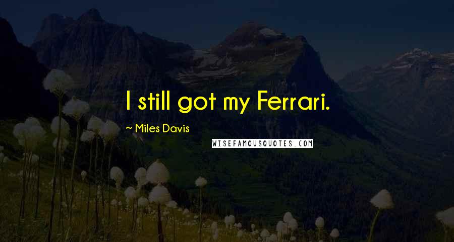Miles Davis quotes: I still got my Ferrari.