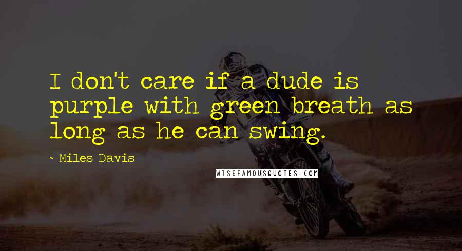 Miles Davis quotes: I don't care if a dude is purple with green breath as long as he can swing.